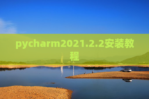 pycharm2021.2.2安装教程 pycharm2021.2.2安装教程